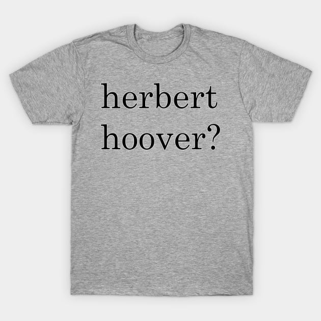 herbert hoover? T-Shirt by Husky's Art Emporium